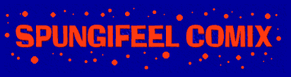 SPUNGIFEEL COMIX!!!! DAILY FEATURES FOR ALL OF YOUR PSEUDO-INTELLECTUAL NEEDS!